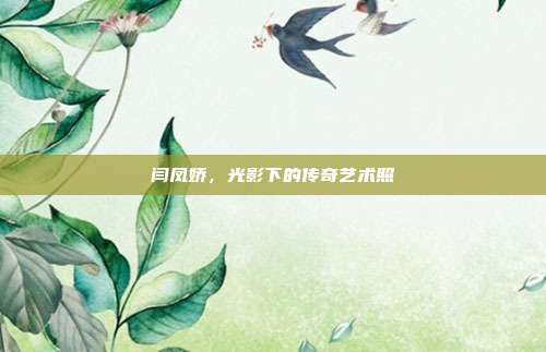 闫凤娇,光影下的传奇艺术照