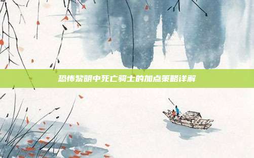 恐怖黎明中死亡骑士的加点策略详解