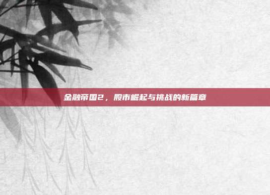 金融帝国2,股市崛起与挑战的新篇章
