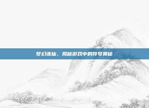 梦幻诛仙,揭秘游戏中的符号奥秘