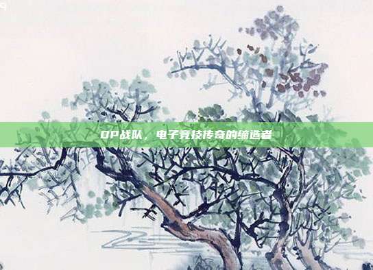 DP战队,电子竞技传奇的缔造者