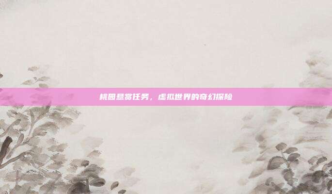 桃园悬赏任务,虚拟世界的奇幻探险