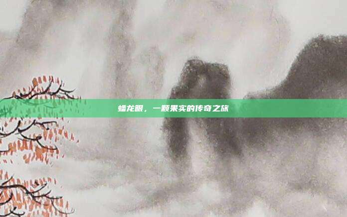 蟠龙眼,一颗果实的传奇之旅