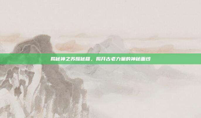揭秘神之苏醒秘籍,揭开古老力量的神秘面纱