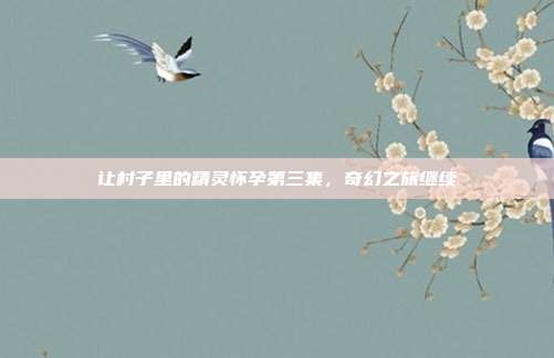 让村子里的精灵怀孕第三集,奇幻之旅继续