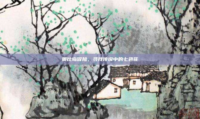 奥比岛冒险,寻找传说中的七色花