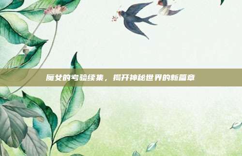 魔女的考验续集,揭开神秘世界的新篇章