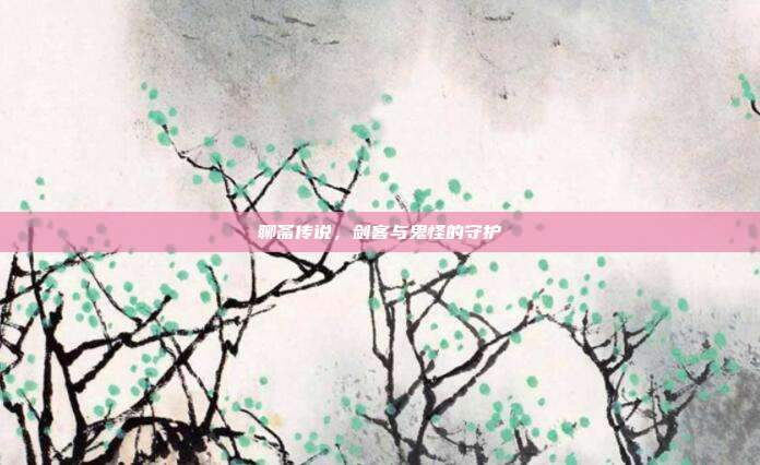 聊斋传说,剑客与鬼怪的守护