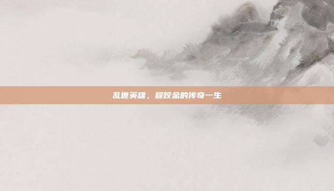 乱世英雄,程咬金的传奇一生
