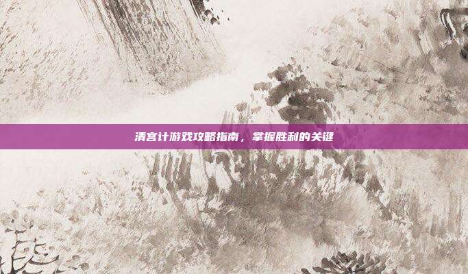 清宫计游戏攻略指南,掌握胜利的关键