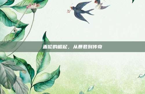 盖伦的崛起,从暴君到传奇