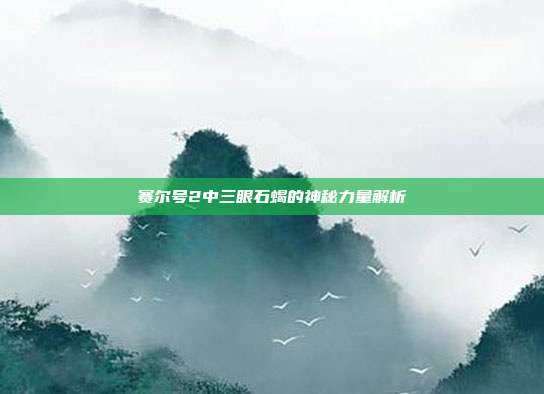 赛尔号2中三眼石蝎的神秘力量解析