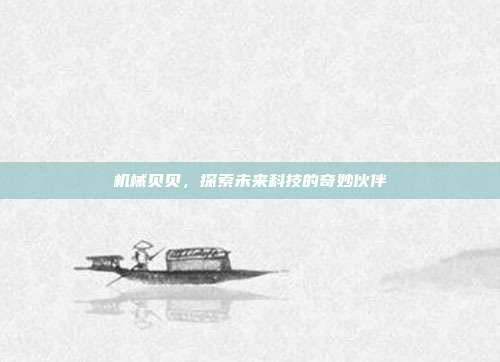 机械贝贝,探索未来科技的奇妙伙伴