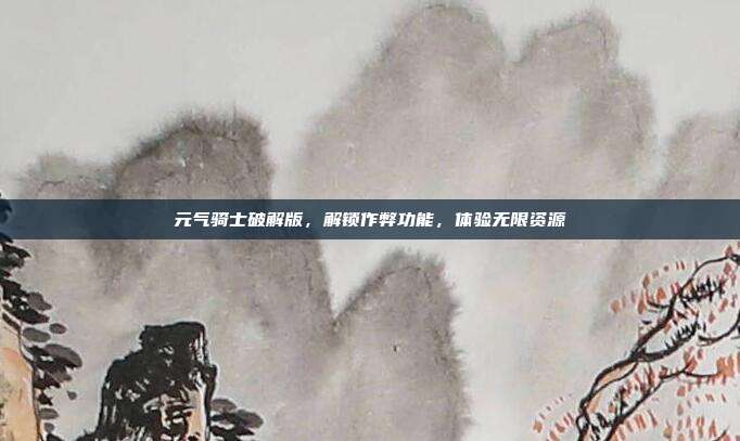 元气骑士破解版,解锁作弊功能,体验无限资源