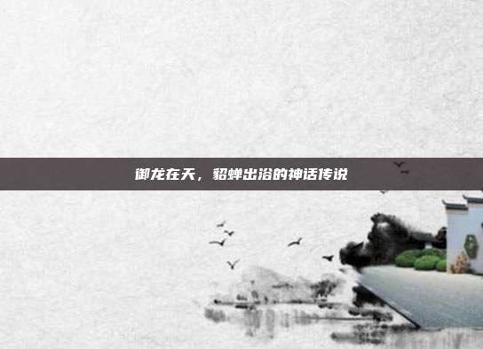 御龙在天,貂蝉出浴的神话传说