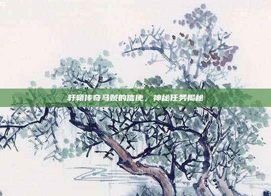 轩辕传奇马贼的信使,神秘任务揭秘
