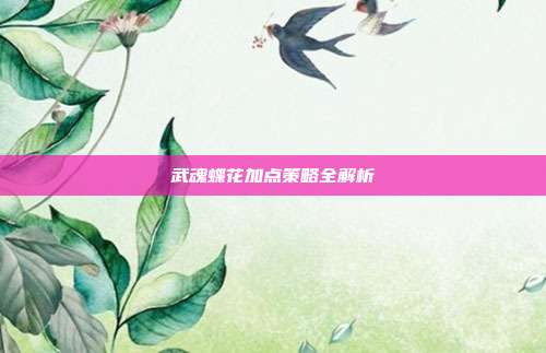 武魂蝶花加点策略全解析