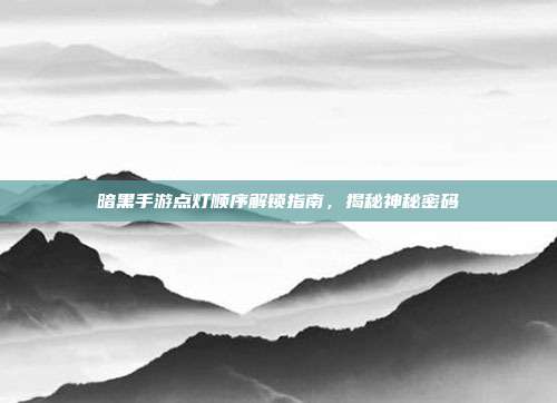 暗黑手游点灯顺序解锁指南,揭秘神秘密码