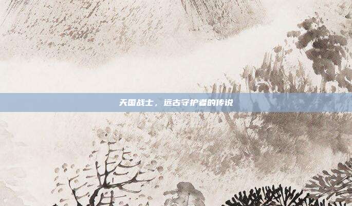 天国战士,远古守护者的传说