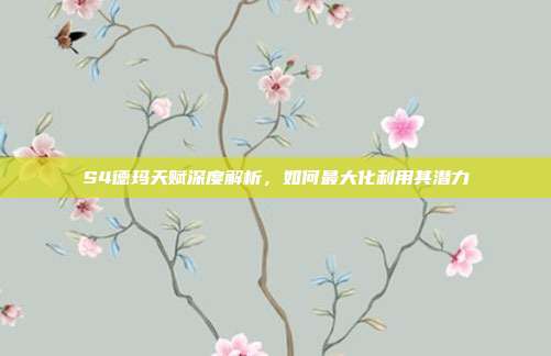 S4德玛天赋深度解析,如何最大化利用其潜力