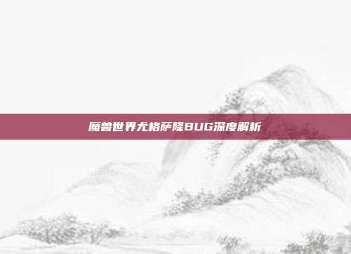 魔兽世界尤格萨隆BUG深度解析