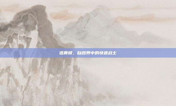 迅黄蜂,自然界中的快速战士