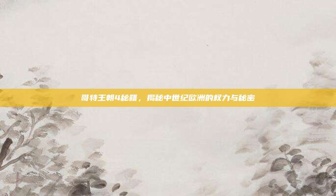 哥特王朝4秘籍,揭秘中世纪欧洲的权力与秘密