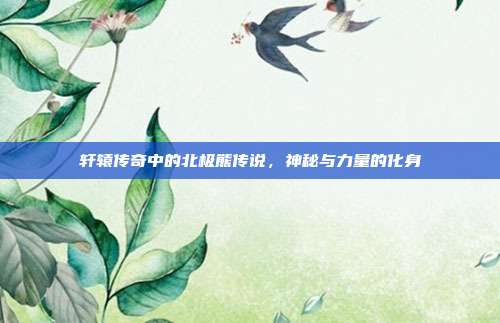 轩辕传奇中的北极熊传说,神秘与力量的化身