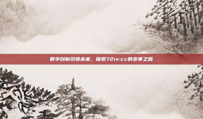 数字创新引领未来,探索72iv:cc的变革之路
