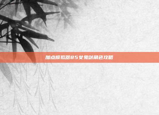 加点模拟器85女鬼剑角色攻略