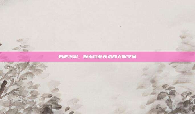 贴吧涂鸦,探索创意表达的无限空间