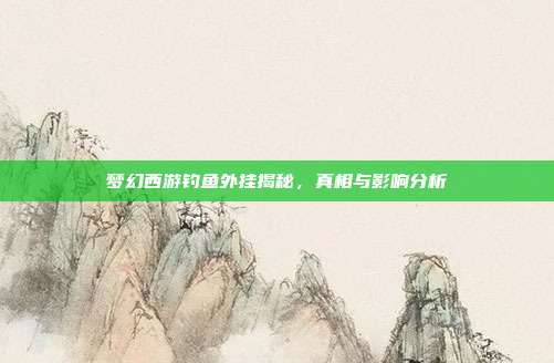 梦幻西游钓鱼外挂揭秘,真相与影响分析