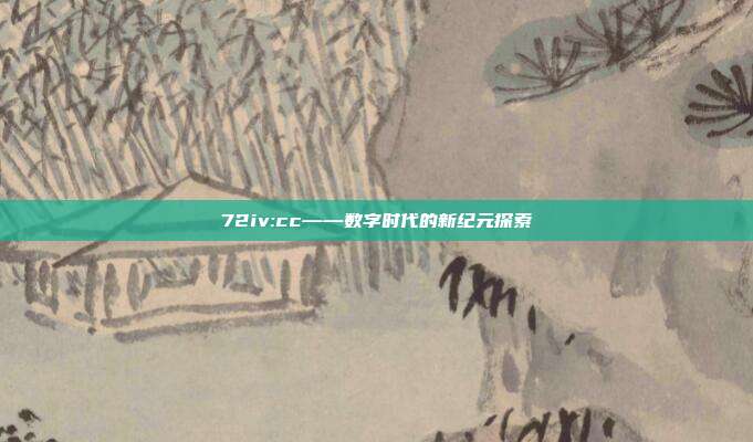72iv:cc——数字时代的新纪元探索
