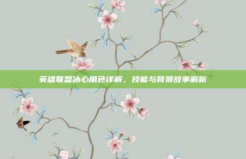 英雄联盟冰心角色详解,技能与背景故事解析