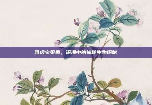雅虎宝贝鱼,深海中的神秘生物探秘