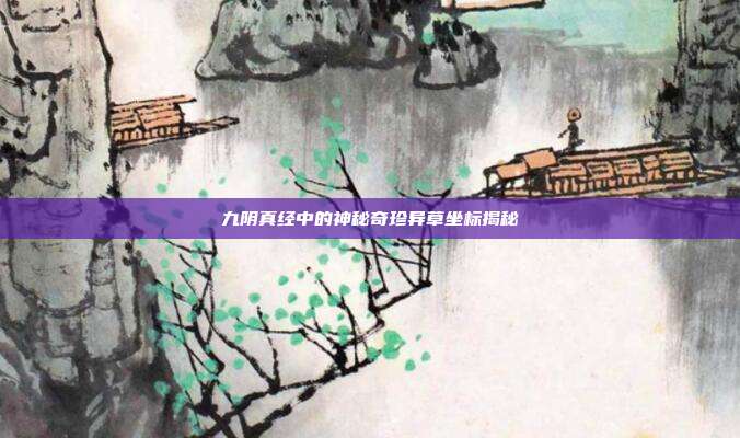 九阴真经中的神秘奇珍异草坐标揭秘