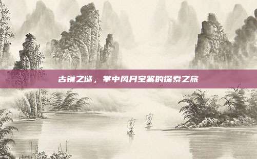 古镜之谜,掌中风月宝鉴的探索之旅