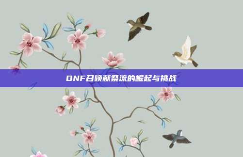 DNF召唤献祭流的崛起与挑战