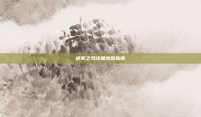 迷雾之风详细地图指南