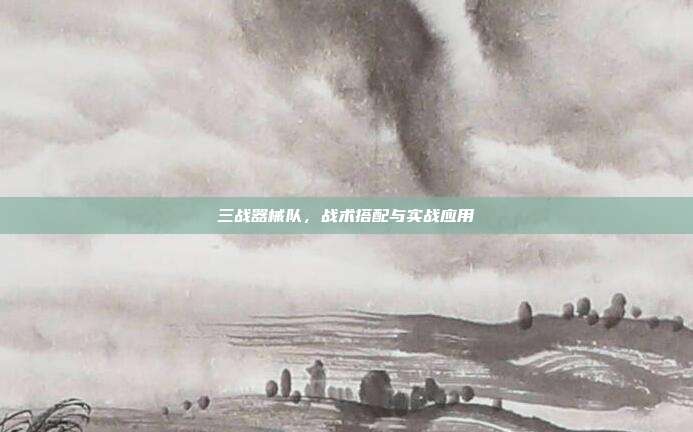三战器械队,战术搭配与实战应用