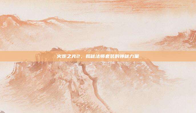 火炬之光2,揭秘法师套装的神秘力量