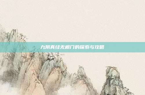 九阴真经无根门的探索与攻略