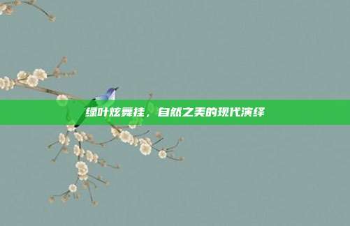 绿叶炫舞挂,自然之美的现代演绎