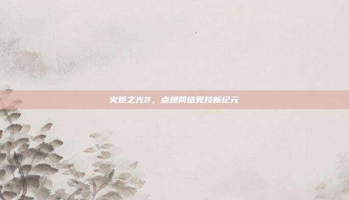 火炬之光2,点燃网络竞技新纪元
