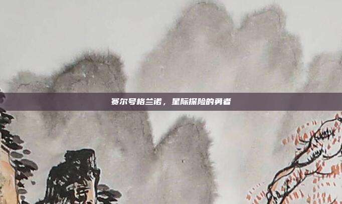 赛尔号格兰诺,星际探险的勇者