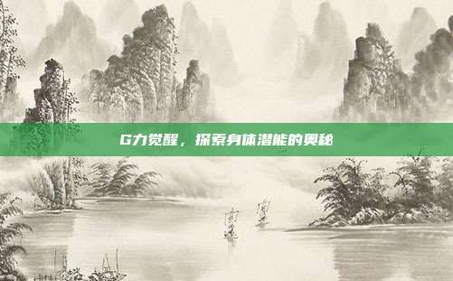 G力觉醒,探索身体潜能的奥秘