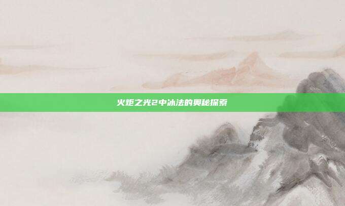 火炬之光2中冰法的奥秘探索
