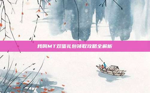 我叫MT双蛋礼包领取攻略全解析