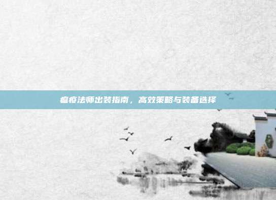 瘟疫法师出装指南,高效策略与装备选择