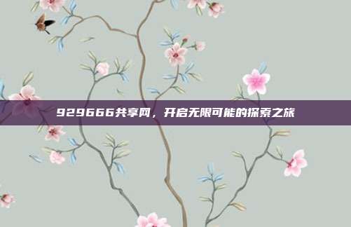 929666共享网,开启无限可能的探索之旅